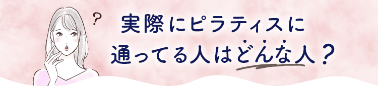 実際にピラティスに通っている人ってどんな人？